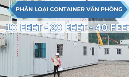 PHÂN BIỆT CÁC LOẠI CONTAINER VĂN PHÒNG: 10 FEET - 20 FEET - 40 FEET. NÊN CHỌN LOẠI NÀO?